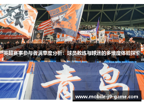 英超赛事参与者满意度分析:球员教练与球迷的多维度体验探索 英超赛事参与者满意度分析:球员教练与球迷的多维度体验探索