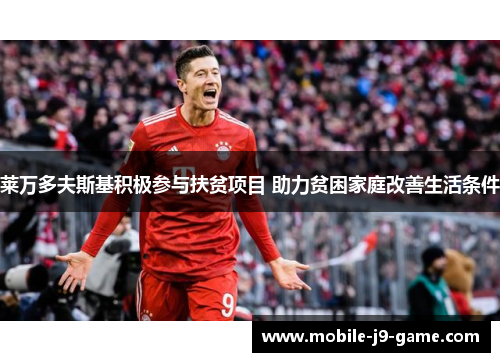 莱万多夫斯基积极参与扶贫项目 助力贫困家庭改善生活条件