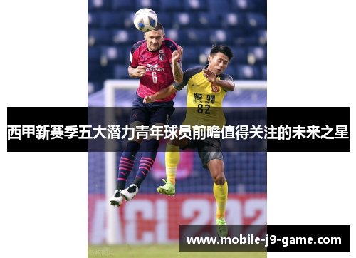 西甲新赛季五大潜力青年球员前瞻值得关注的未来之星