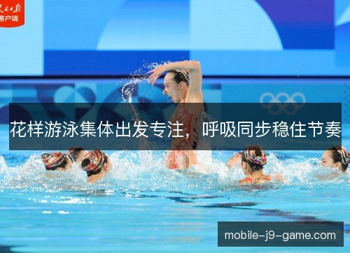 花样游泳集体出发专注，呼吸同步稳住节奏