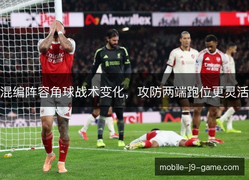 混编阵容角球战术变化，攻防两端跑位更灵活