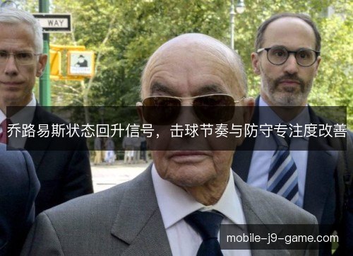 乔路易斯状态回升信号，击球节奏与防守专注度改善