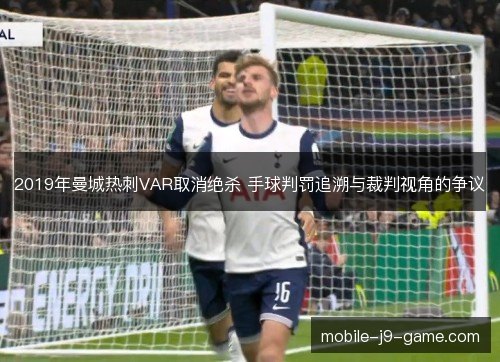 2019年曼城热刺VAR取消绝杀 手球判罚追溯与裁判视角的争议